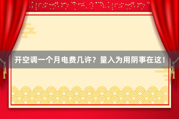 开空调一个月电费几许？量入为用阴事在这！