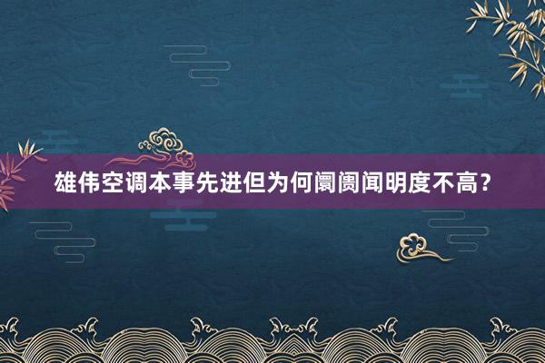 雄伟空调本事先进但为何阛阓闻明度不高？