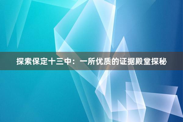 探索保定十三中：一所优质的证据殿堂探秘